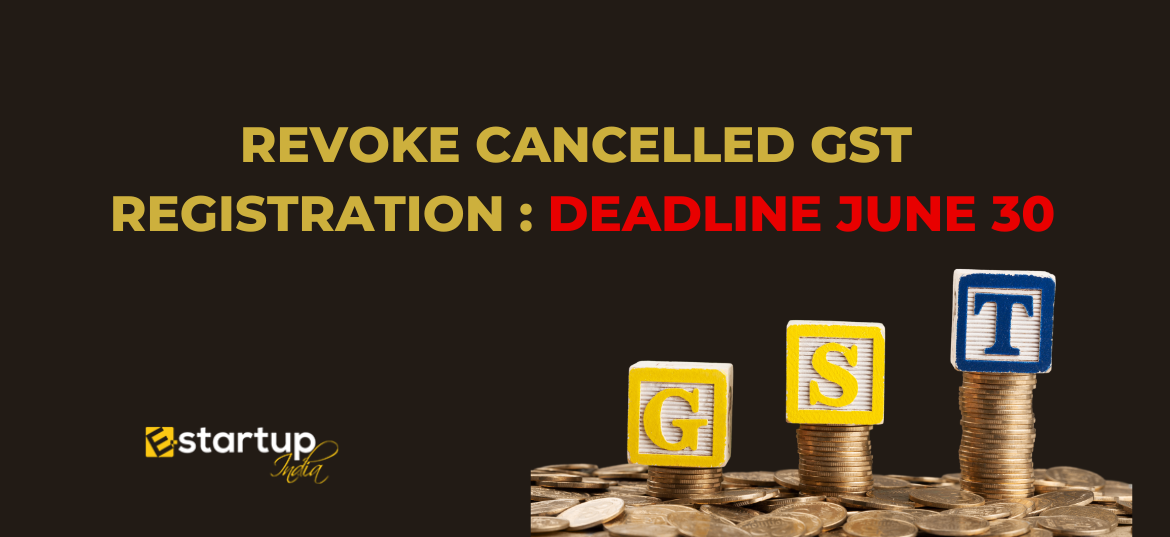 Revoke Cancelled GST Registration Deadline June 30