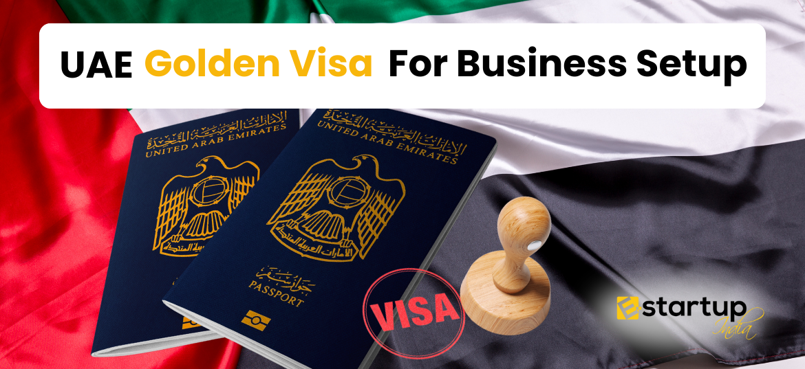 How to Get a UAE Golden Visa for Business Setup, golden visa requirements, dubai golden visa, dubai visa application, UAE Company Registration, Benefits of UAE Golden Visa